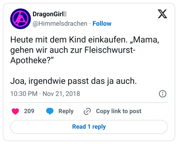 Heute mit dem Kind einkaufen. „Mama, gehen wir auch zur Fleischwurst-Apotheke?“ Joa, irgendwie passt das ja auch.