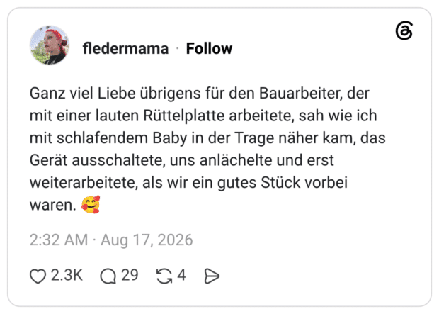 Ganz viel Liebe übrigens für den Bauarbeiter, der mit einer lauten Rüttelplatte arbeitete, sah wie ich mit schlafendem Baby in der Trage näher kam, das Gerät ausschaltete, uns anlächelte und erst weiterarbeitete, als wir ein gutes Stück vorbei waren. 🥰
