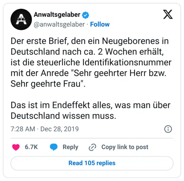 Der erste Brief, den ein Neugeborenes in Deutschland nach ca. 2 Wochen erhält, ist die steuerliche Identifikationsnummer mit der Anrede "Sehr geehrter Herr bzw. Sehr geehrte Frau". Das ist im Endeffekt alles, was man über Deutschland wissen muss