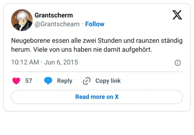 Neugeborene essen alle zwei Stunden und raunzen ständig herum. Viele von uns haben nie damit aufgehört.