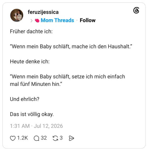 Früher dachte ich: “Wenn mein Baby schläft, mache ich den Haushalt.” Heute denke ich: “Wenn mein Baby schläft, setze ich mich einfach mal fünf Minuten hin.” Und ehrlich? Das ist völlig okay.