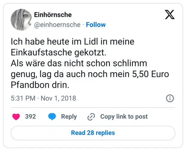 Ich habe heute im Lidl in meine Einkaufstasche gekotzt. Als wäre das nicht schon schlimm genug, lag da auch noch mein 5,50 Euro Pfandbon drin.