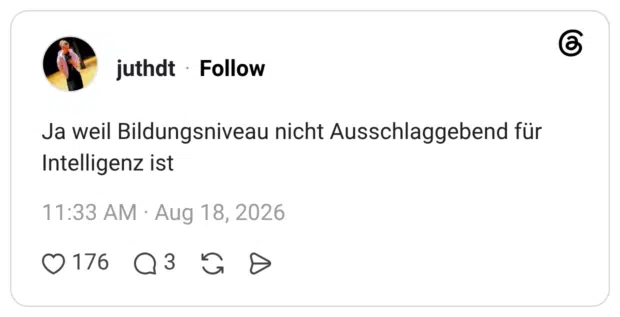 Ja weil Bildungsniveau nicht Ausschlaggebend für Intelligenz ist