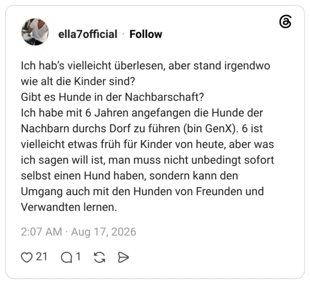 Ich hab's vielleicht überlesen, aber stand irgendwo wie alt die Kinder sind? Gibt es Hunde in der Nachbarschaft? Ich habe mit 6 Jahren angefangen die Hunde der Nachbarn durchs Dorf zu führen (bin GenX). 6 ist vielleicht etwas früh für Kinder von heute, aber was ich sagen will ist, man muss nicht unbedingt sofort selbst einen Hund haben, sondern kann den Umgang auch mit den Hunden von Freunden und Verwandten lernen.