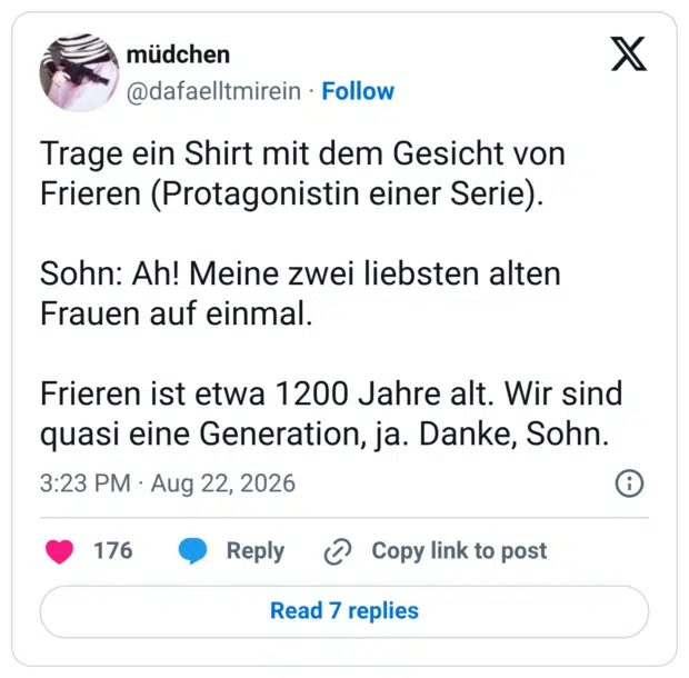 Trage ein Shirt mit dem Gesicht von Frieren (Protagonistin einer Serie). Sohn: Ah! Meine zwei liebsten alten Frauen auf einmal. Frieren ist etwa 1200 Jahre alt. Wir sind quasi eine Generation, ja. Danke, Sohn.