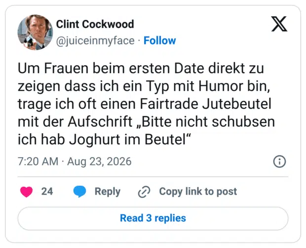 Um Frauen beim ersten Date direkt zu zeigen dass ich ein Typ mit Humor bin, trage ich oft einen Fairtrade Jutebeutel mit der Aufschrift „Bitte nicht schubsen ich hab Joghurt im Beutel“