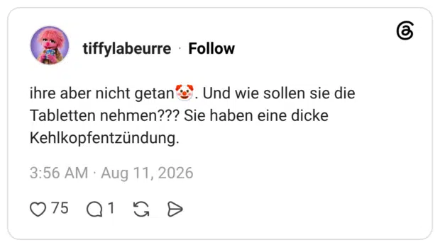 ihre aber nicht getan🤡. Und wie sollen sie die Tabletten nehmen??? Sie haben eine dicke Kehlkopfentzündung.