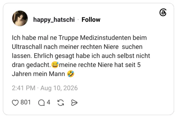 Ich habe mal ne Truppe Medizinstudenten beim Ultraschall nach meiner rechten Niere suchen lassen. Ehrlich gesagt habe ich auch selbst nicht dran gedacht.😅meine rechte Niere hat seit 5 Jahren mein Mann 🤣
