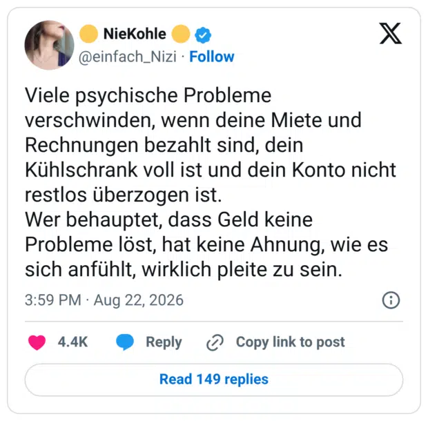 Viele psychische Probleme verschwinden, wenn deine Miete und Rechnungen bezahlt sind, dein Kühlschrank voll ist und dein Konto nicht restlos überzogen ist. Wer behauptet, dass Geld keine Probleme löst, hat keine Ahnung, wie es sich anfühlt, wirklich pleite zu sein.