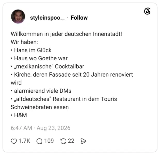 Willkommen in jeder deutschen Innenstadt! Wir haben: • Hans im Glück • Haus wo Goethe war • „mexikanische" Cocktailbar • Kirche, deren Fassade seit 20 Jahren renoviert wird • alarmierend viele DMs • „altdeutsches" Restaurant in dem Touris Schweinebraten essen • H&M