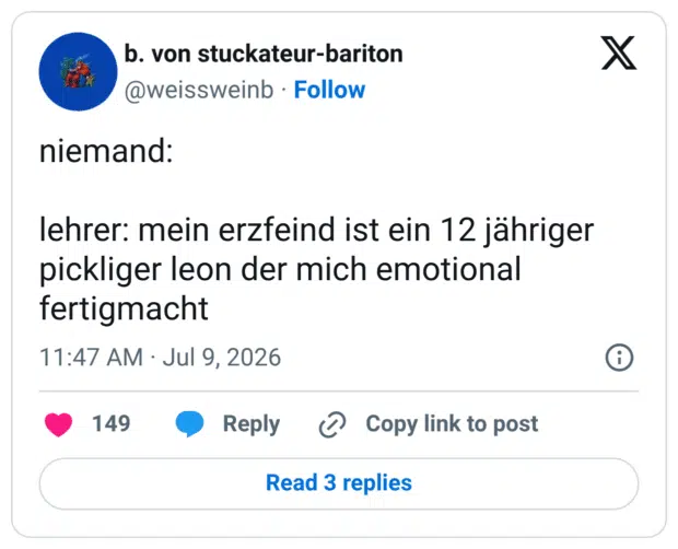 niemand: lehrer: mein erzfeind ist ein 12 jähriger pickliger leon der mich emotional fertigmacht
