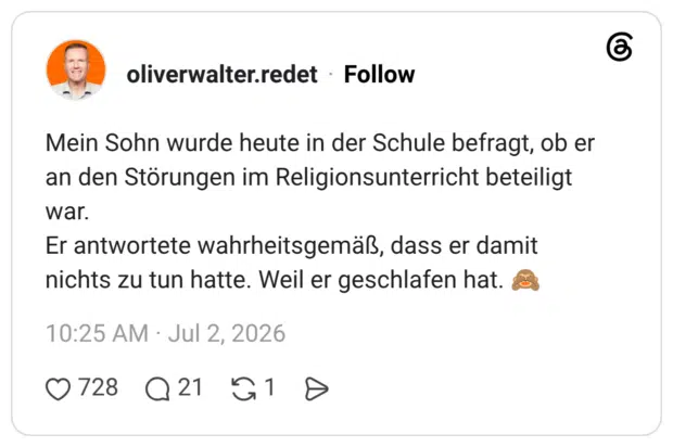 Mein Sohn wurde heute in der Schule befragt, ob er an den Störungen im Religionsunterricht beteiligt war. Er antwortete wahrheitsgemäß, dass er damit nichts zu tun hatte. Weil er geschlafen hat. 🙈