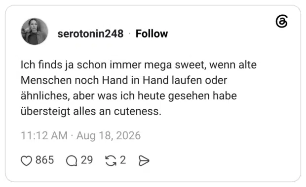 Ich finds ja schon immer mega sweet, wenn alte Menschen noch Hand in Hand laufen oder ähnliches, aber was ich heute gesehen habe übersteigt alles an cuteness.