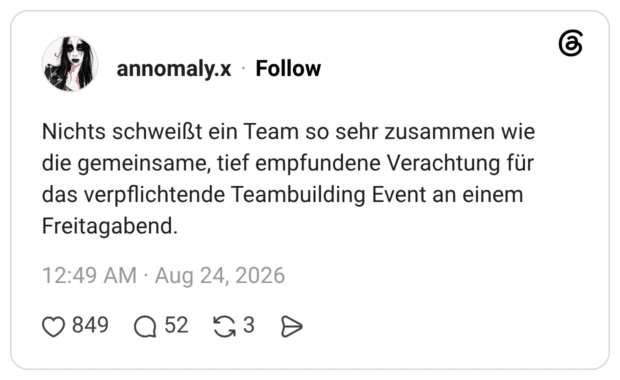 Nichts schweißt ein Team so sehr zusammen wie die gemeinsame, tief empfundene Verachtung für das verpflichtende Teambuilding Event an einem Freitagabend.