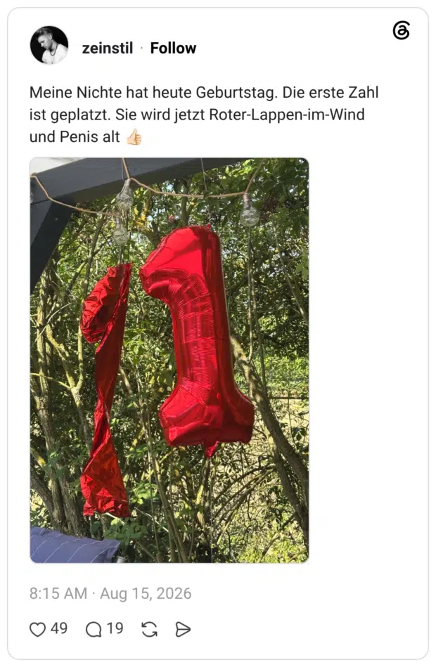 Meine Nichte hat heute Geburtstag. Die erste Zahl ist geplatzt. Sie wird jetzt Roter-Lappen-im-Wind und Penis alt