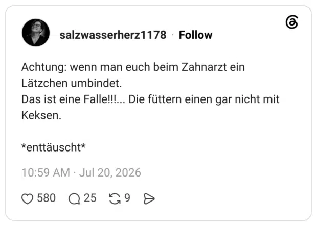 Achtung: wenn man euch beim Zahnarzt ein Lätzchen umbindet. Das ist eine Falle!!!... Die füttern einen gar nicht mit Keksen. *enttäuscht*