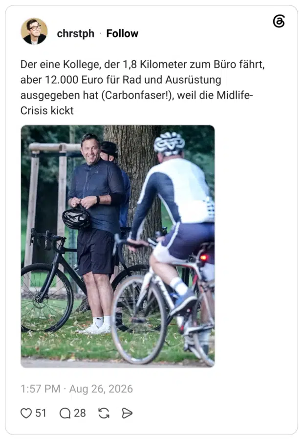 Der eine Kollege, der 1,8 Kilometer zum Büro fährt, aber 12.000 Euro für Rad und Ausrüstung ausgegeben hat (Carbonfaser!), weil die Midlife- Crisis kickt