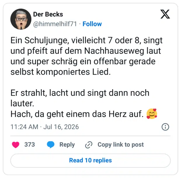 Ein Schuljunge, vielleicht 7 oder 8, singt und pfeift auf dem Nachhauseweg laut und super schräg ein offenbar gerade selbst komponiertes Lied. Er strahlt, lacht und singt dann noch lauter. Hach, da geht einem das Herz auf. 🥰
