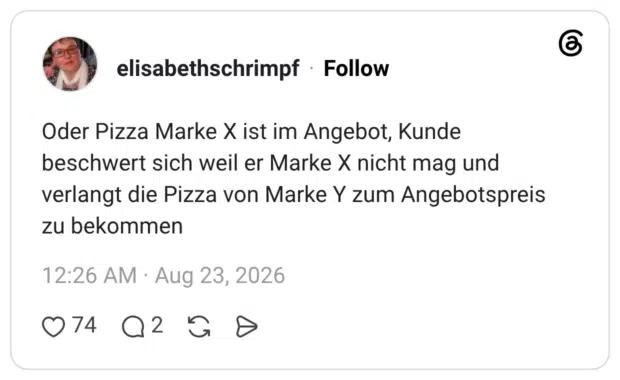 Oder Pizza Marke X ist im Angebot, Kunde beschwert sich weil er Marke X nicht mag und verlangt die Pizza von Marke Y zum Angebotspreis zu bekommen