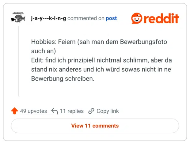 Hobbies: Feiern (sah man dem Bewerbungsfoto auch an) Edit: find ich prinzipiell nichtmal schlimm, aber da stand nix anderes und ich würd sowas nicht in ne Bewerbung schreiben.