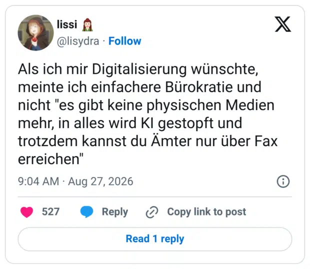 Als ich mir Digitalisierung wünschte, meinte ich einfachere Bürokratie und nicht "es gibt keine physischen Medien mehr, in alles wird Kl gestopft und trotzdem kannst du Ämter nur über Fax erreichen"