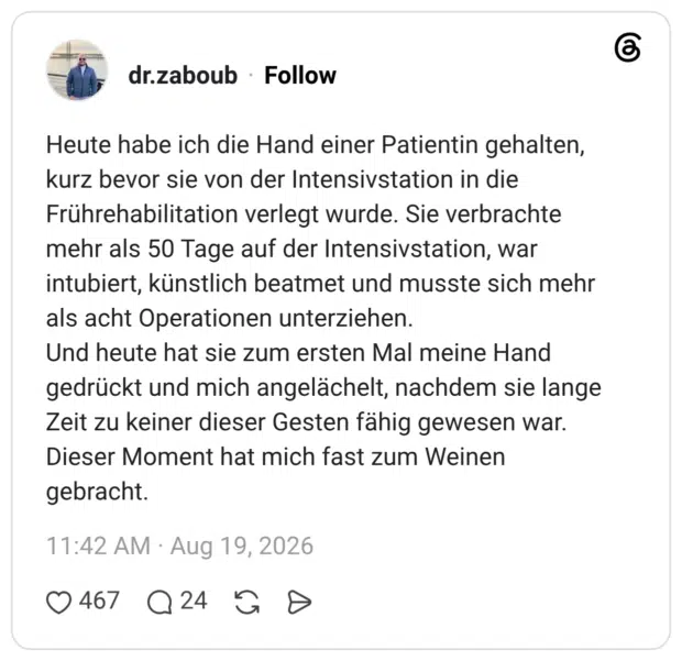 Heute habe ich die Hand einer Patientin gehalten, kurz bevor sie von der Intensivstation in die Frührehabilitation verlegt wurde. Sie verbrachte mehr als 50 Tage auf der Intensivstation, war intubiert, künstlich beatmet und musste sich mehr als acht Operationen unterziehen. Und heute hat sie zum ersten Mal meine Hand gedrückt und mich angelächelt, nachdem sie lange Zeit zu keiner dieser Gesten fähig gewesen war. Dieser Moment hat mich fast zum Weinen gebracht.