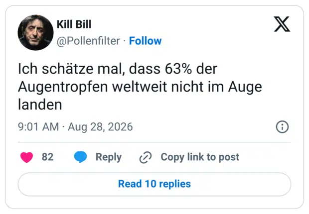 Ich schätze mal, dass 63% der Augentropfen weltweit nicht im Auge landen