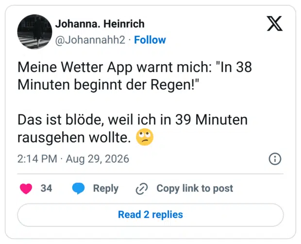 Meine Wetter App warnt mich: "In 38 Minuten beginnt der Regen!" Das ist blöde, weil ich in 39 Minuten rausgehen wollte.