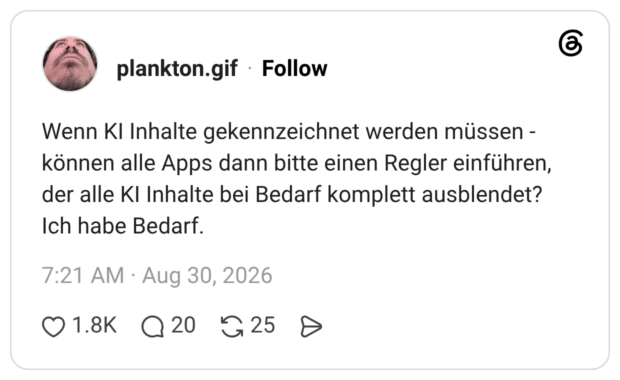 Wenn KI Inhalte gekennzeichnet werden müssen - können alle Apps dann bitte einen Regler einführen, der alle KI Inhalte bei Bedarf komplett ausblendet? Ich habe Bedarf.