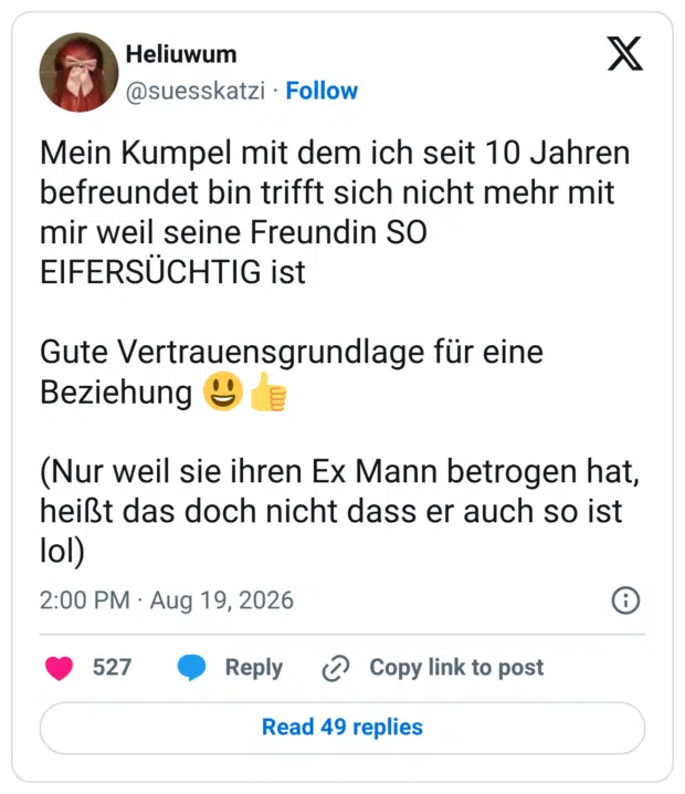 Mein Kumpel mit dem ich seit 10 Jahren befreundet bin trifft sich nicht mehr mit mir weil seine Freundin SO EIFERSÜCHTIG ist Gute Vertrauensgrundlage für eine Beziehung 😃👍 (Nur weil sie ihren Ex Mann betrogen hat, heißt das doch nicht dass er auch so ist lol)