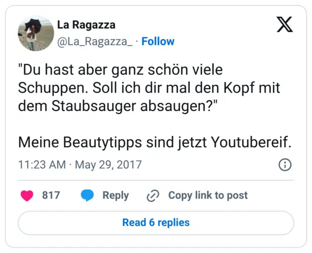 "Du hast aber ganz schön viele Schuppen. Soll ich dir mal den Kopf mit dem Staubsauger absaugen?" Meine Beautytipps sind jetzt Youtubereif.