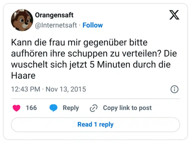 Kann die frau mir gegenüber bitte aufhören ihre schuppen zu verteilen? Die wuschelt sich jetzt 5 Minuten durch die Haare