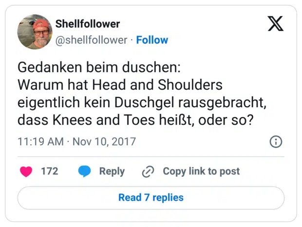Gedanken beim duschen: Warum hat Head and Shoulders eigentlich kein Duschgel rausgebracht, dass Knees and Toes heißt, oder so?