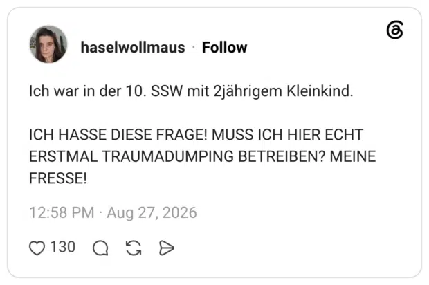 Ich war in der 10. SSW mit 2jährigem Kleinkind. ICH HASSE DIESE FRAGE! MUSS ICH HIER ECHT ERSTMAL TRAUMADUMPING BETREIBEN? MEINE FRESSE!