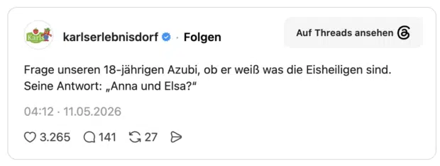 Frage unseren 18-jährigen Azubi, ob er weiß was die Eisheiligen sind. Seine Antwort: „Anna und Elsa?“