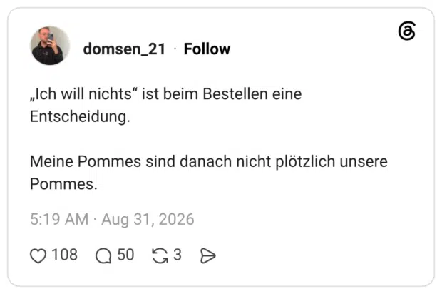 „Ich will nichts“ ist beim Bestellen eine Entscheidung. Meine Pommes sind danach nicht plötzlich unsere Pommes.