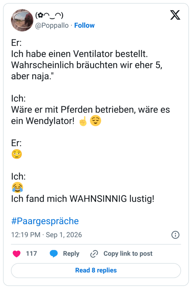 Er: Ich habe einen Ventilator bestellt. Wahrscheinlich bräuchten wir eher 5, aber naja." Ich: Wäre er mit Pferden betrieben, wäre es ein Wendylator! ☝️😌 Er: Ich: 😂 Ich fand mich WAHNSINNIG lustig! #Paargespräche