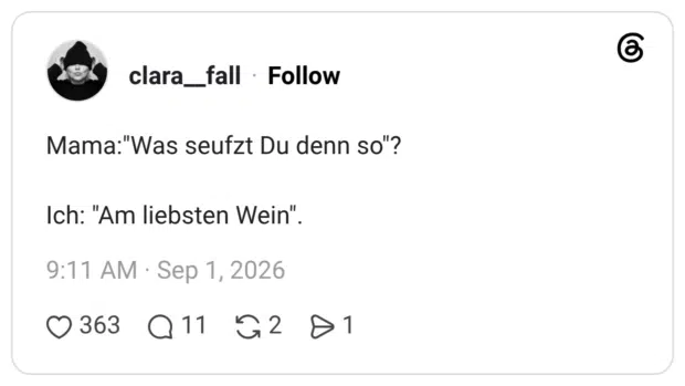 Mama:"Was seufzt Du denn so"? Ich: "Am liebsten Wein".