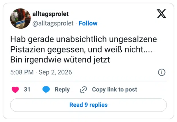 Hab gerade unabsichtlich ungesalzene Pistazien gegessen, und weiß nicht.... Bin irgendwie wütend jetzt