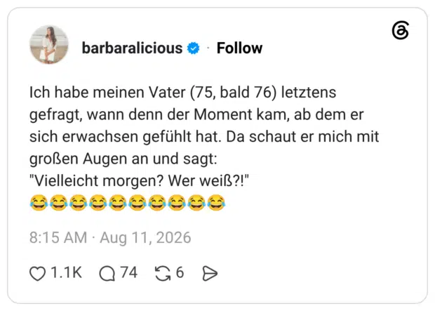 Ich habe meinen Vater (75, bald 76) letztens gefragt, wann denn der Moment kam, ab dem er sich erwachsen gefühlt hat. Da schaut er mich mit großen Augen an und sagt: "Vielleicht morgen? Wer weiß?!" 😂😂😂😂😂😂😂😂😂😂