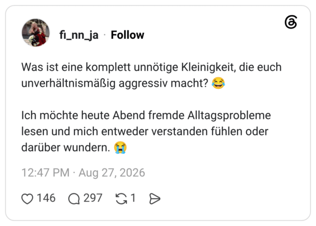Was ist eine komplett unnötige Kleinigkeit, die euch unverhältnismäßig aggressiv macht? Ich möchte heute Abend fremde Alltagsprobleme lesen und mich entweder verstanden fühlen oder darüber wundern.