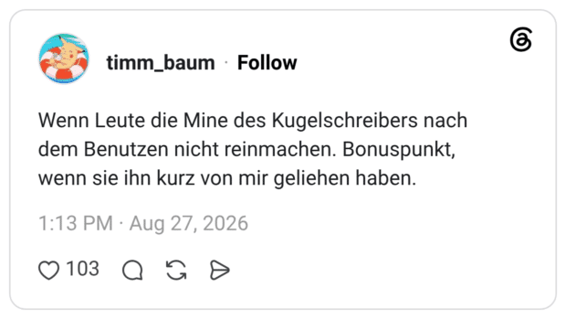 Wenn Leute die Mine des Kugelschreibers nach dem Benutzen nicht reinmachen. Bonuspunkt, wenn sie ihn kurz von mir geliehen haben.