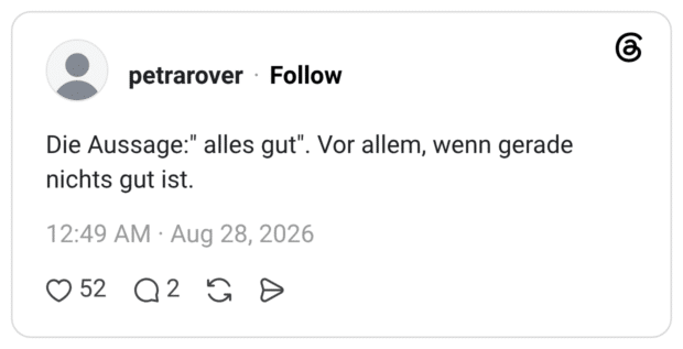 Die Aussage:" alles gut". Vor allem, wenn gerade nichts gut ist.
