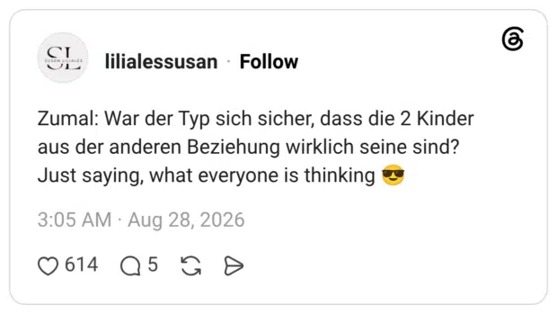 Zumal: War der Typ sich sicher, dass die 2 Kinder aus der anderen Beziehung wirklich seine sind? Just saying, what everyone is thinking