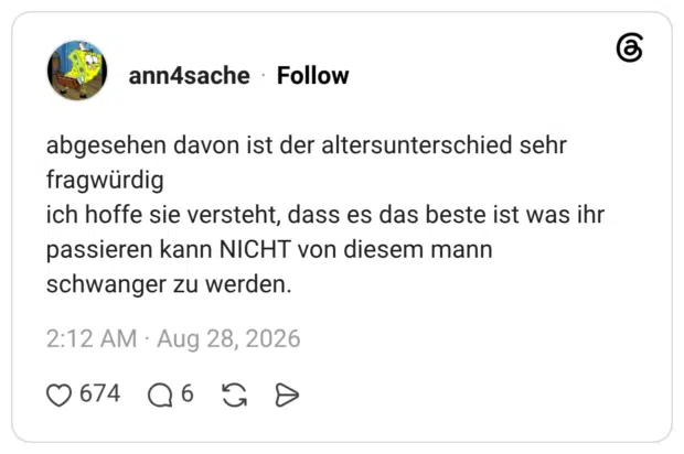 abgesehen davon ist der altersunterschied sehr fragwürdig ich hoffe sie versteht, dass es das beste ist was ihr passieren kann NICHT von diesem mann schwanger zu werden.