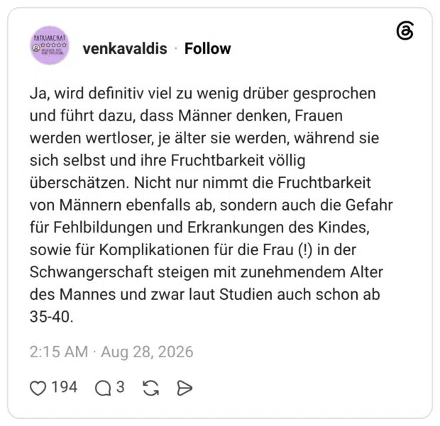 Ja, wird definitiv viel zu wenig drüber gesprochen und führt dazu, dass Männer denken, Frauen werden wertloser, je älter sie werden, während sie sich selbst und ihre Fruchtbarkeit völlig überschätzen. Nicht nur nimmt die Fruchtbarkeit von Männern ebenfalls ab, sondern auch die Gefahr für Fehlbildungen und Erkrankungen des Kindes, sowie für Komplikationen für die Frau (!) in der Schwangerschaft steigen mit zunehmendem Alter des Mannes und zwar laut Studien auch schon ab 35-40.