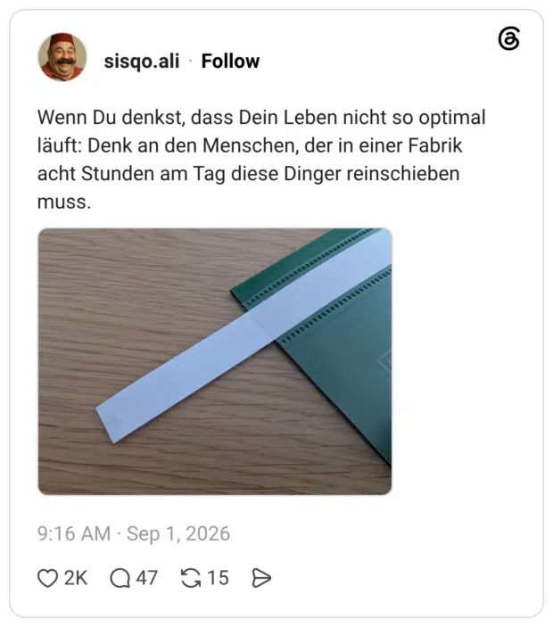Wenn Du denkst, dass Dein Leben nicht so optimal läuft: Denk an den Menschen, der in einer Fabrik acht Stunden am Tag diese Dinger reinschieben muss.
