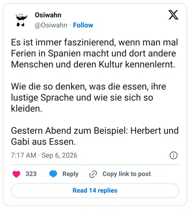 Es ist immer faszinierend, wenn man mal Ferien in Spanien macht und dort andere Menschen und deren Kultur kennenlernt. Wie die so denken, was die essen, ihre lustige Sprache und wie sie sich so kleiden. Gestern Abend zum Beispiel: Herbert und Gabi aus Essen.