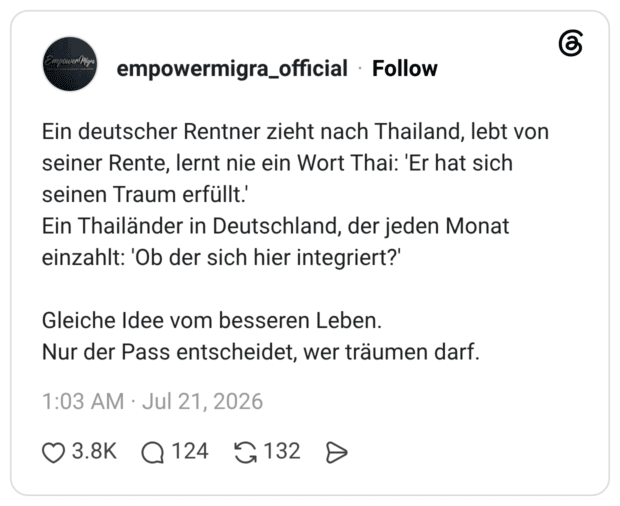 Ein deutscher Rentner zieht nach Thailand, lebt von seiner Rente, lernt nie ein Wort Thai: 'Er hat sich seinen Traum erfüllt.' Ein Thailänder in Deutschland, der jeden Monat einzahlt: 'Ob der sich hier integriert?' Gleiche Idee vom besseren Leben. Nur der Pass entscheidet, wer träumen darf.