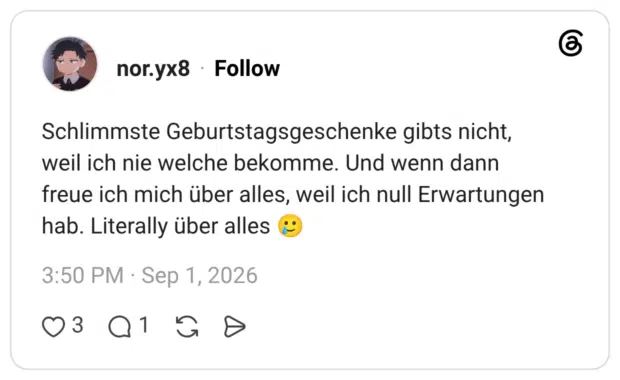 Schlimmste Geburtstagsgeschenke gibts nicht, weil ich nie welche bekomme. Und wenn dann freue ich mich über alles, weil ich null Erwartungen hab. Literally über alles 🥲